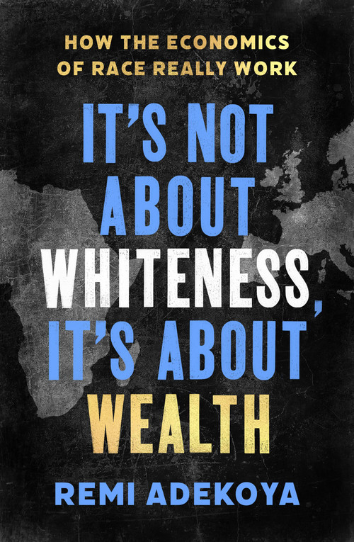 It's Not About Whiteness, It's About Wealth (How the Economics of Race Really Work) - 9781408716670 by Remi Adekoya, 9781408716670