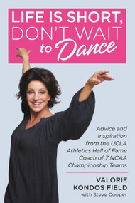 Life Is Short, Don't Wait to Dance (Advice and Inspiration from the UCLA Athletics Hall of Fame Coach of 7 NCAA Championship Teams) by Valorie Kondos Field, Steve Cooper, 9781546077145