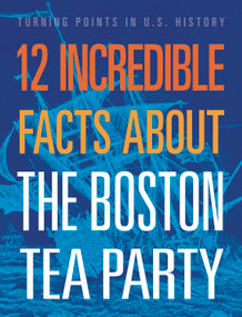 12 Incredible Facts about the Boston Tea Party by Kristin Marciniak, 9781645823360