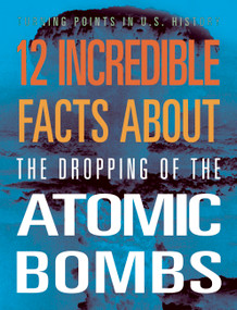 12 Incredible Facts about the Dropping of the Atomic Bombs by Angie Smibert, 9781645823391