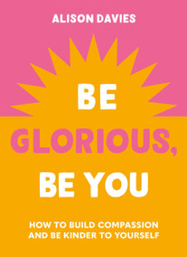 Be Glorious, Be You (How to build compassion and be kinder to yourself) by Alison Davies, 9781841815695