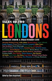 Tales of Two Londons (Stories from a Fractured City) by Claire Armistead, Ruth Padel, Omar Alfrouh, Ali Smith, Jon Snow, Ed Vulliamy, Nicolette Jones, Tom Dyckhoff, Ferdous Sadat, Helen Simpson, 9781911350606