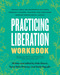 Practicing Liberation Workbook (Radical Tools for Grassroots Activists, Community Leaders, Teachers, and Caretakers Working Toward Social Justice) by Tessa Hicks Peterson, Hala Khouri, Keely Nguyen, 9798889840688