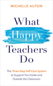What Happy Teachers Do (The Three-Step Self-Care System to Support You Inside and Outside the Classroom) by Michelle Auton, 9781401978136