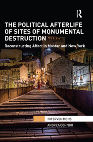 The Political Afterlife of Sites of Monumental Destruction (Reconstructing Affect in Mostar and New York) by Andrea Connor, 9781032242194