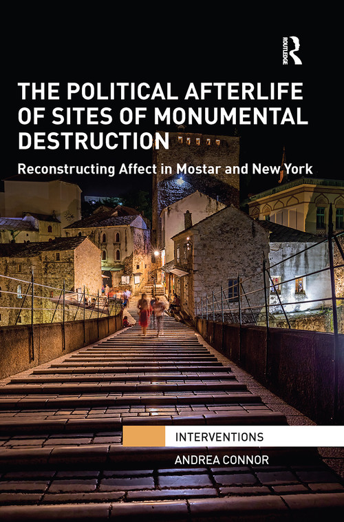 The Political Afterlife of Sites of Monumental Destruction (Reconstructing Affect in Mostar and New York) by Andrea Connor, 9781032242194