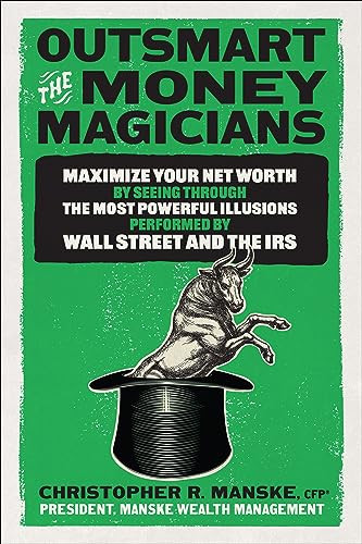 Outsmart the Money Magicians: Maximize Your Net Worth by Seeing Through the Most Powerful Illusions Performed by Wall Street and the IRS by Christopher R. Manske, 9781265432966
