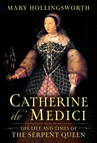 Catherine de' Medici (The Life and Times of the Serpent Queen) by Mary Hollingsworth, 9781639367016