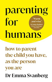 Parenting for Humans (How to Parent the Child You Have, As the Person You Are) by Dr. Emma Svanberg, 9781728297415