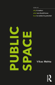 Public Space (notes on why it matters, what we should know, and how to realize its potential) by Vikas Mehta, 9781032137025