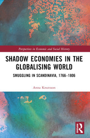 Shadow Economies in the Globalising World (Smuggling in Scandinavia, 1766-1806) by Anna Knutsson, 9781032127439