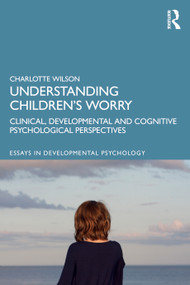 Understanding Children's Worry (Clinical, Developmental and Cognitive Psychological Perspectives) by Charlotte Wilson, 9780815378884
