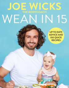 Wean in 15 (Up-to-date Advice and 100 Quick Recipes) by Joe Wicks, 9781529016338