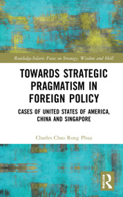 Towards Strategic Pragmatism in Foreign Policy (Cases of United States of America, China and Singapore) by Charles Chao Rong Phua, 9781032065410