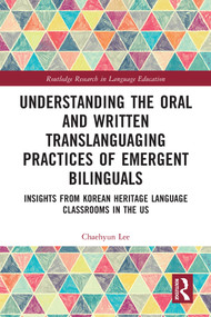 Understanding the Oral and Written Translanguaging Practices of Emergent Bilinguals (Insights from Korean Heritage Language Classrooms in the US) by Chaehyun Lee, 9780367555108