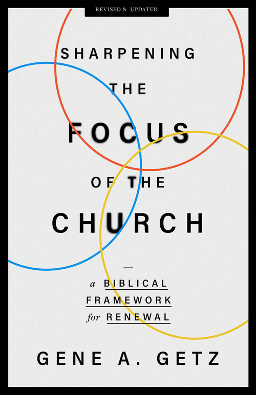 Sharpening the Focus of the Church (A Biblical Framework for Renewal) by Gene A Getz, 9780802431448