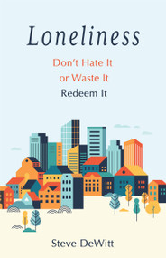 Loneliness (Don't Hate it or Waste it. Redeem it.) by Steve DeWitt, 9780802432186