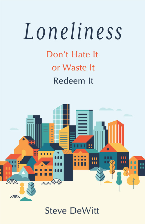 Loneliness (Don't Hate it or Waste it. Redeem it.) by Steve DeWitt, 9780802432186
