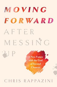 Moving Forward After Messing Up (A New Future with the God of Second Chances) by Dr Chris Rappazini, 9780802432827