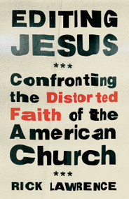 Editing Jesus (Confronting the Distorted Faith of the American Church) by Rick Lawrence, 9780802432889