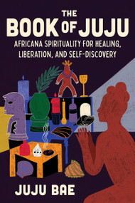 The Book of Juju (Africana Spirituality for Healing, Liberation, and Self-Discovery) by Juju Bae, 9781454951285