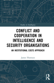 Conflict and Cooperation in Intelligence and Security Organisations (An Institutional Costs Approach) by James Thomson, 9780367619541