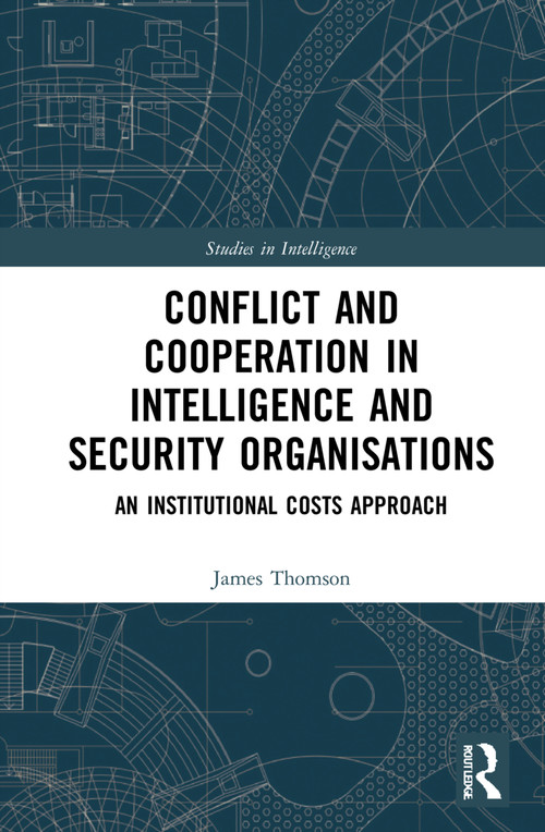 Conflict and Cooperation in Intelligence and Security Organisations (An Institutional Costs Approach) by James Thomson, 9780367619541