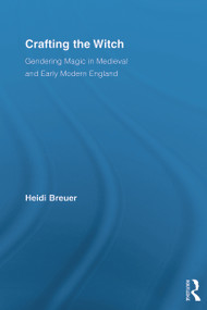 Crafting the Witch (Gendering Magic in Medieval and Early Modern England) by Heidi Breuer, 9780415699570