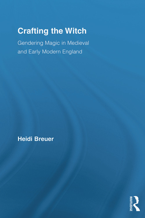 Crafting the Witch (Gendering Magic in Medieval and Early Modern England) by Heidi Breuer, 9780415699570