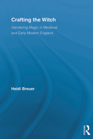 Crafting the Witch (Gendering Magic in Medieval and Early Modern England) by Heidi Breuer, 9780415699570