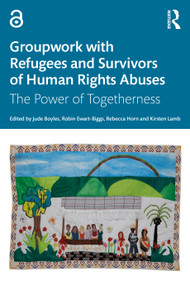 Groupwork with Refugees and Survivors of Human Rights Abuses (The Power of Togetherness) by Jude Boyles, Robin Ewart-Biggs, Rebecca Horn, Kirsten Lamb, 9781032043883