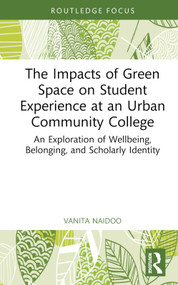 The Impacts of Green Space on Student Experience at an Urban Community College (An Exploration of Wellbeing, Belonging, and Scholarly Identity) by Vanita Naidoo, 9780367672768