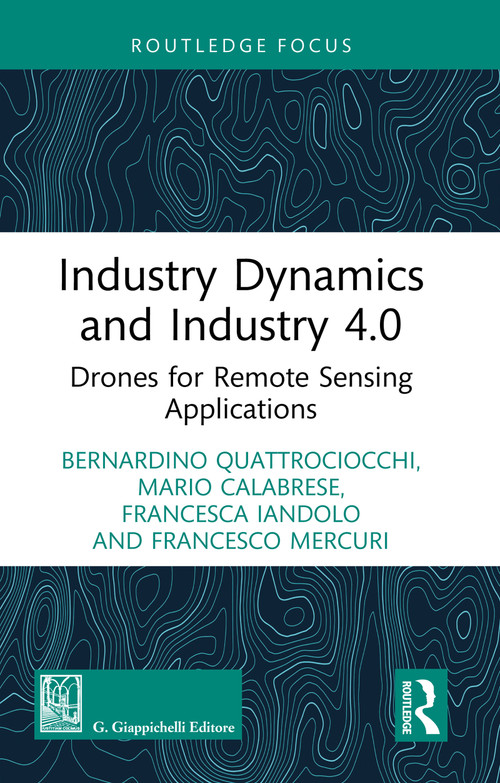 Industry Dynamics and Industry 4.0 (Drones for Remote Sensing Applications) by Bernardino Quattrociocchi, Mario Calabrese, Francesca Iandolo, Francesco Mercuri, 9781032358611