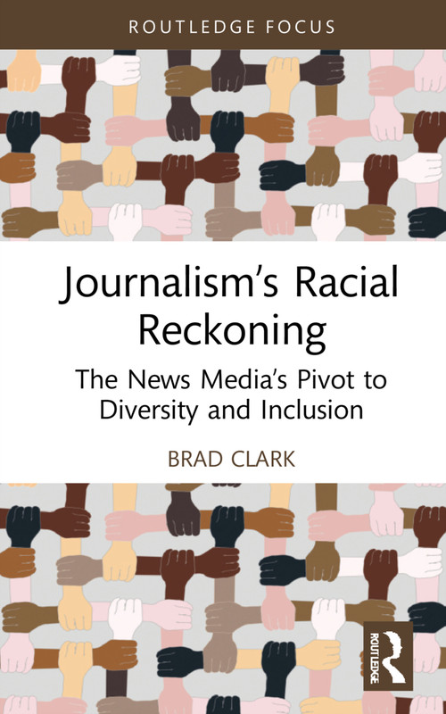 Journalism's Racial Reckoning (The News Media's Pivot to Diversity and Inclusion) by Brad Clark, 9781032186467
