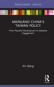 Mainland China's Taiwan Policy (From Peaceful Development to Selective Engagement) by Xin Qiang, 9780367756307