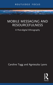Mobile Messaging and Resourcefulness (A Post-digital Ethnography) by Caroline Tagg, Agnieszka Lyons, 9780367143541