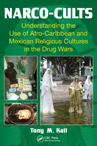 Narco-Cults (Understanding the Use of Afro-Caribbean and Mexican Religious Cultures in the Drug Wars) by Tony M. Kail, 9781466595453