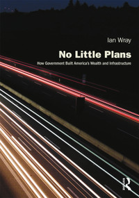 No Little Plans (How Government Built America's Wealth and Infrastructure) - 9781138594104 by Ian Wray, 9781138594104