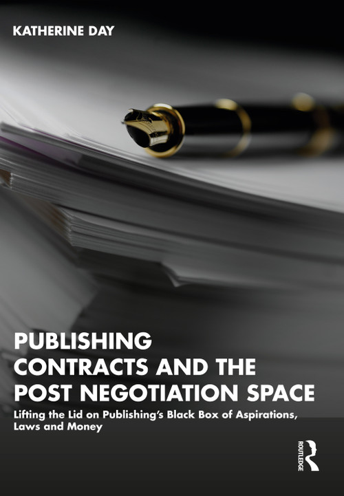 Publishing Contracts and the Post Negotiation Space (Lifting the Lid on Publishing's Black Box of Aspirations, Laws and Money) by Katherine Day, 9781032373522