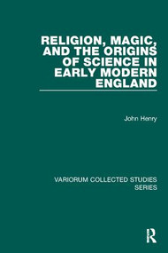 Religion, Magic, and the Origins of Science in Early Modern England by John Henry, 9781138117075
