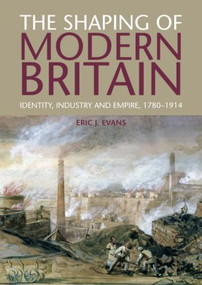 The Shaping of Modern Britain (Identity, Industry and Empire 1780 - 1914) by Eric Evans, 9781408225646