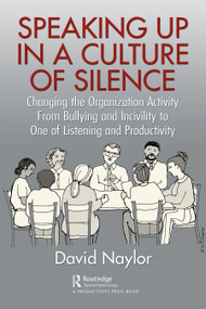 Speaking Up in a Culture of Silence (Changing the Organization Activity from Bullying and incivility to One of Listening and Productivity) by David Naylor, 9781032298450