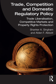 Trade, Competition and Domestic Regulatory Policy (Trade Liberalisation, Competitive Markets and Property Rights Protection) by Shanker A. Singham, Alden F. Abbott, 9780367339883