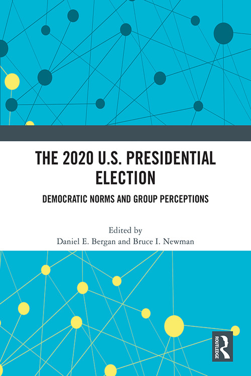 The 2020 U.S. Presidential Election (Democratic Norms and Group Perceptions) by Daniel E. Bergan, Bruce I. Newman, 9781032188348