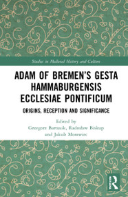 Adam of Bremen's Gesta Hammaburgensis Ecclesiae Pontificum (Origins, Reception and Significance) by Grzegorz Bartusik, Radosław Biskup, Jakub Morawiec, 9781032121055