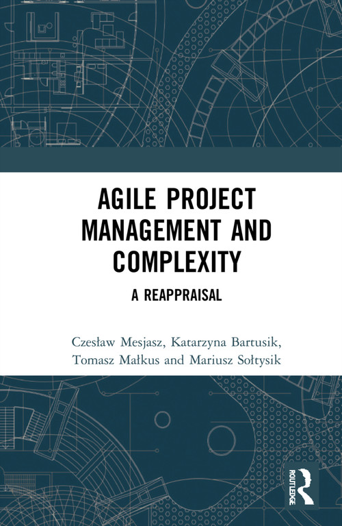 Agile Project Management and Complexity (A Reappraisal) by Czesław Mesjasz, Katarzyna Bartusik, Tomasz Małkus, Mariusz Sołtysik, 9781032006543