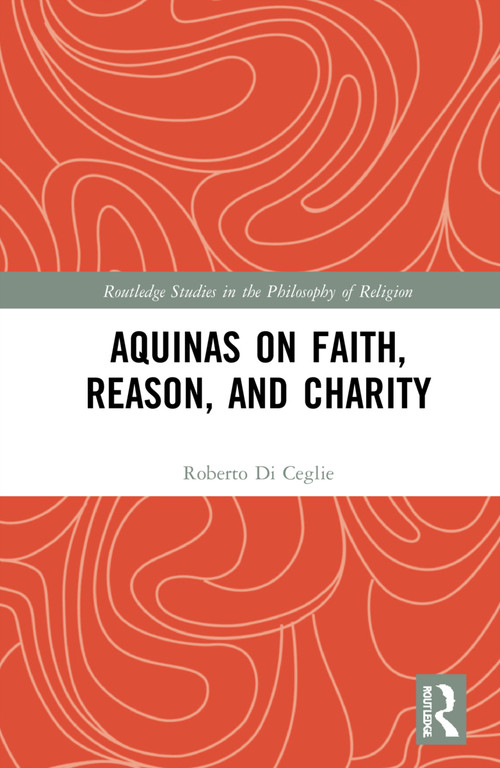 Aquinas on Faith, Reason, and Charity by Roberto Di Ceglie, 9781032194080