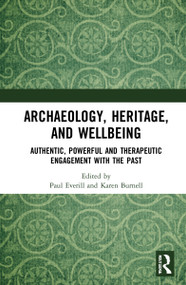 Archaeology, Heritage, and Wellbeing (Authentic, Powerful, and Therapeutic Engagement with the Past) by Paul Everill, Karen Burnell, 9781032021669