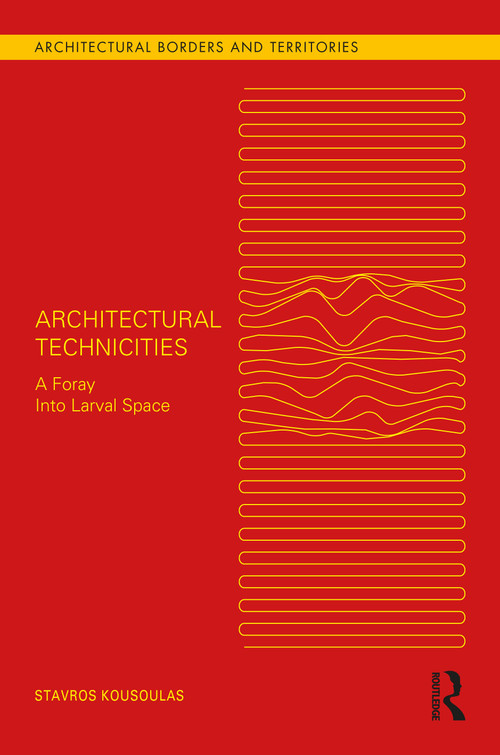 Architectural Technicities (A Foray Into Larval Space) by Stavros Kousoulas, 9781032235257