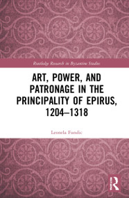 Art, Power, and Patronage in the Principality of Epirus, 1204-1318 by Leonela Fundić, 9781032254173